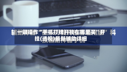 一键操作“手机打牌开挂在哪里买”开挂(透视)最新辅助详细-第2张图片