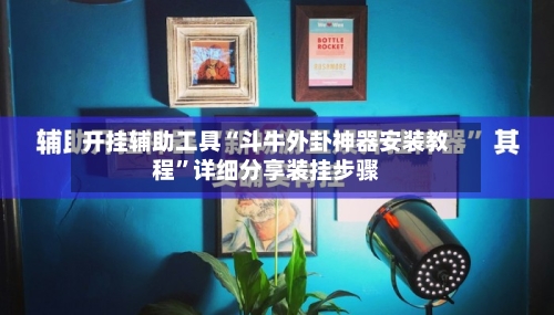 开挂辅助工具“斗牛外卦神器安装教程”详细分享装挂步骤-第1张图片