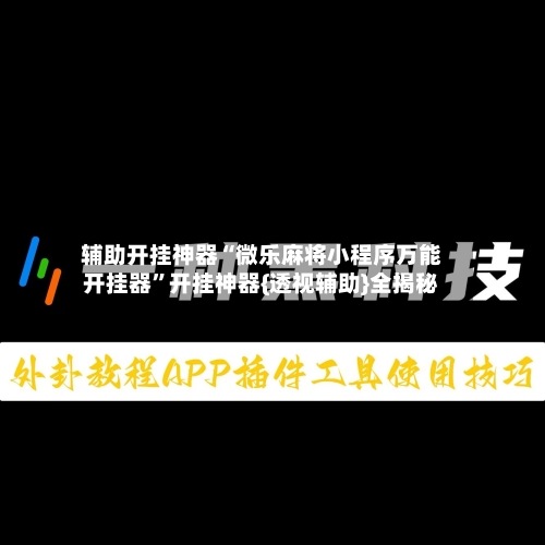 辅助开挂神器“微乐麻将小程序万能开挂器	”开挂神器{透视辅助}全揭秘-第2张图片