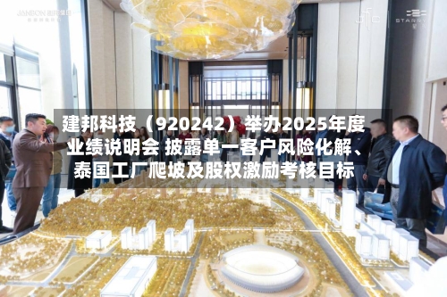 建邦科技（920242）举办2025年度业绩说明会 披露单一客户风险化解、泰国工厂爬坡及股权激励考核目标-第1张图片