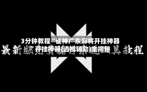 3分钟教程“雀神广东麻将开挂神器”开挂神器{透视辅助}全揭秘-第1张图片