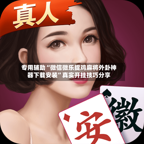 专用辅助“微信微乐捉鸡麻将外卦神器下载安装	”真实开挂技巧分享-第1张图片