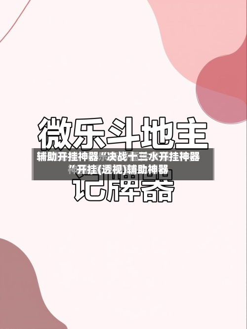 辅助开挂神器“决战十三水开挂神器”开挂(透视)辅助神器-第1张图片