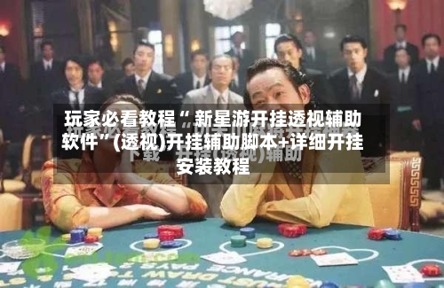 玩家必看教程“ 新星游开挂透视辅助软件”(透视)开挂辅助脚本+详细开挂安装教程-第1张图片