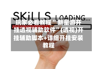 玩家必看教程“ 新星游开挂透视辅助软件”(透视)开挂辅助脚本+详细开挂安装教程-第2张图片