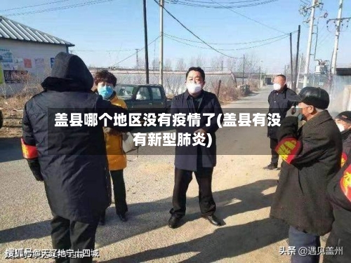 盖县哪个地区没有疫情了(盖县有没有新型肺炎)-第1张图片