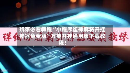 玩家必看教程“小程序雀神麻将开挂神器免费版”万能开挂通用版下载教程！-第1张图片