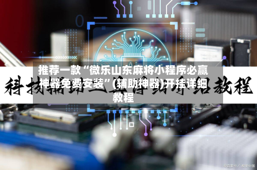 推荐一款“微乐山东麻将小程序必赢神器免费安装”(辅助神器)开挂详细教程-第2张图片