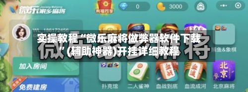 实操教程“微乐麻将做弊器软件下载	”(辅助神器)开挂详细教程-第2张图片