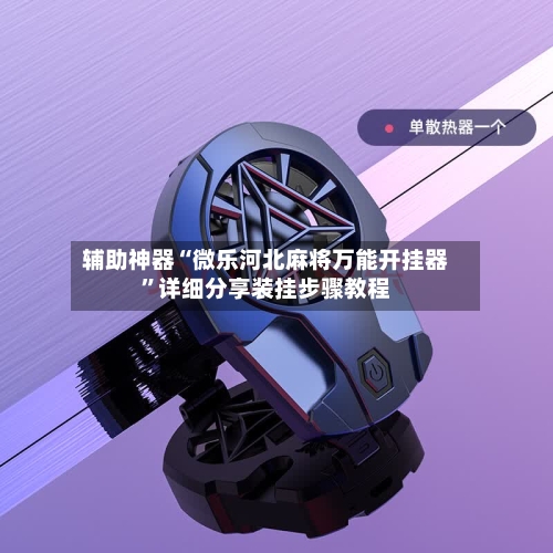 辅助神器“微乐河北麻将万能开挂器	”详细分享装挂步骤教程-第2张图片