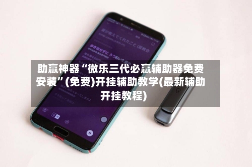 助赢神器“微乐三代必赢辅助器免费安装”(免费)开挂辅助教学(最新辅助开挂教程)-第2张图片