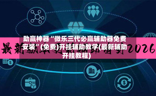 助赢神器“微乐三代必赢辅助器免费安装	”(免费)开挂辅助教学(最新辅助开挂教程)-第3张图片
