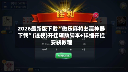 2026最新版下载“微乐麻将必赢神器下载”(透视)开挂辅助脚本+详细开挂安装教程-第1张图片