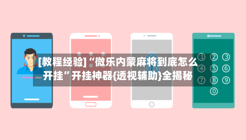 [教程经验]“微乐内蒙麻将到底怎么开挂”开挂神器{透视辅助}全揭秘-第3张图片