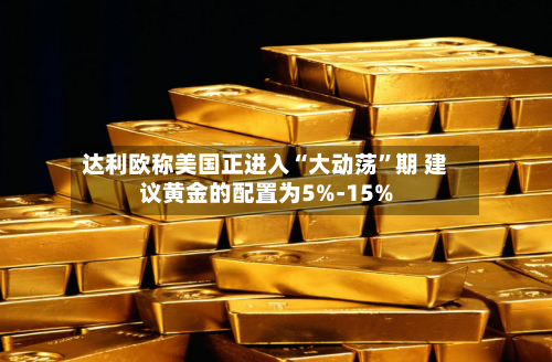 达利欧称美国正进入“大动荡	”期 建议黄金的配置为5%-15%-第1张图片