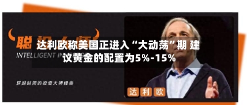 达利欧称美国正进入“大动荡”期 建议黄金的配置为5%-15%-第3张图片