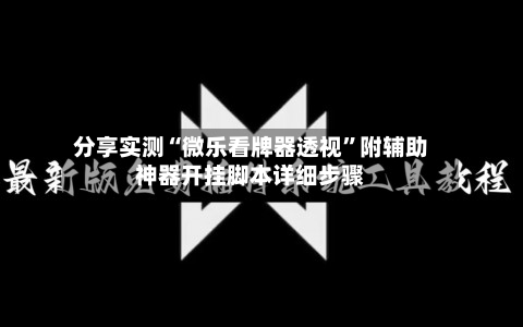 分享实测“微乐看牌器透视”附辅助神器开挂脚本详细步骤-第1张图片