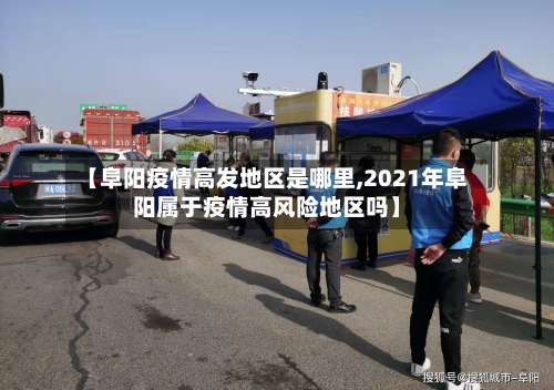 【阜阳疫情高发地区是哪里,2021年阜阳属于疫情高风险地区吗】-第1张图片
