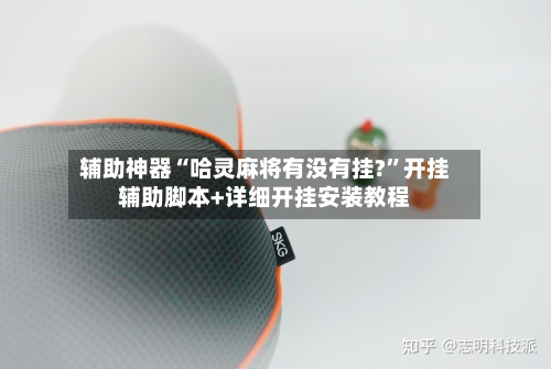 辅助神器“哈灵麻将有没有挂?	”开挂辅助脚本+详细开挂安装教程-第2张图片