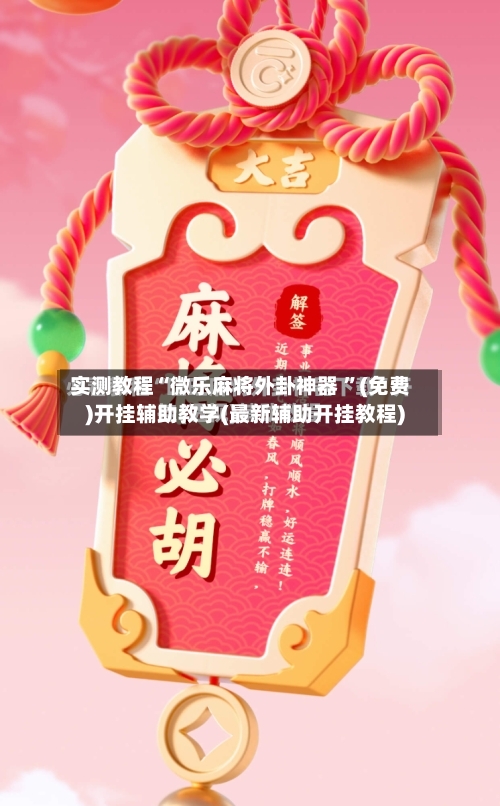 实测教程“微乐麻将外卦神器 	”(免费)开挂辅助教学(最新辅助开挂教程)-第2张图片