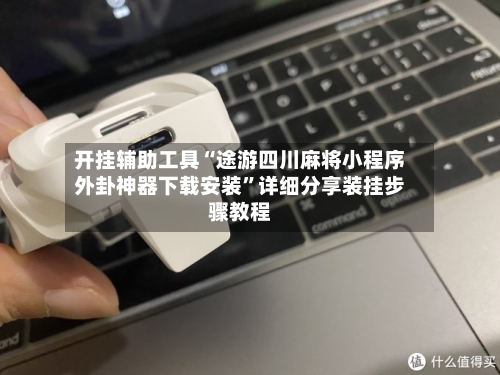 开挂辅助工具“途游四川麻将小程序外卦神器下载安装”详细分享装挂步骤教程-第2张图片
