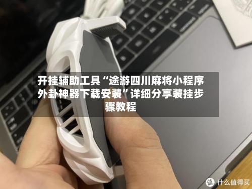 开挂辅助工具“途游四川麻将小程序外卦神器下载安装	”详细分享装挂步骤教程-第1张图片