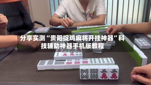 分享实测“贵阳捉鸡麻将开挂神器”科技辅助神器手机版教程-第1张图片