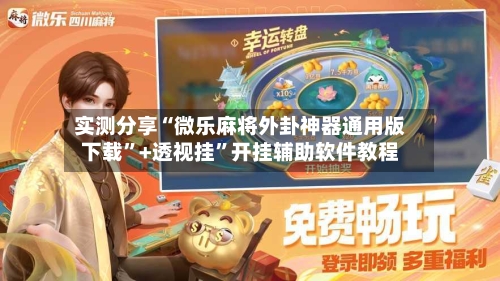 实测分享“微乐麻将外卦神器通用版下载”+透视挂”开挂辅助软件教程-第1张图片