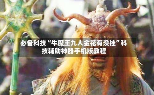 必备科技“牛魔王九人金花有没挂”科技辅助神器手机版教程-第1张图片