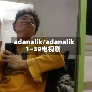 adanalik/adanalik1~39电视剧-第1张图片