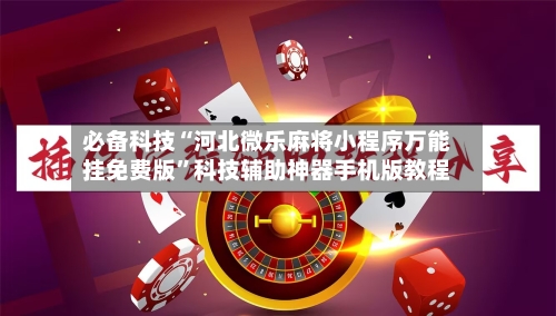 必备科技“河北微乐麻将小程序万能挂免费版”科技辅助神器手机版教程-第1张图片