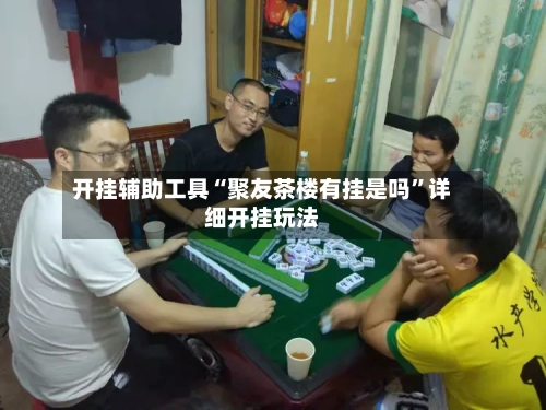 开挂辅助工具“聚友茶楼有挂是吗”详细开挂玩法-第3张图片