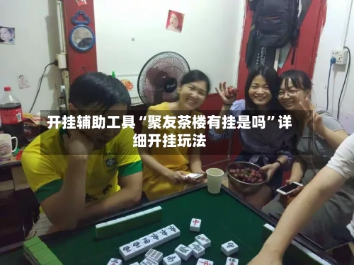 开挂辅助工具“聚友茶楼有挂是吗	”详细开挂玩法-第1张图片