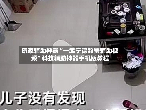 玩家辅助神器“一起宁德钓蟹辅助视频	”科技辅助神器手机版教程-第1张图片