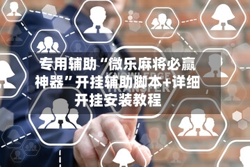 专用辅助“微乐麻将必赢神器”开挂辅助脚本+详细开挂安装教程-第3张图片