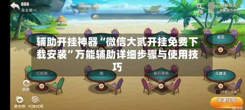 辅助开挂神器“微信大贰开挂免费下载安装”万能辅助详细步骤与使用技巧-第1张图片