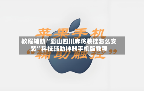 教程辅助“蜀山四川麻将装挂怎么安装”科技辅助神器手机版教程-第1张图片