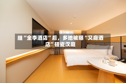继“全李酒店”后	，多地被曝“又庭酒店	”碰瓷汉庭-第1张图片