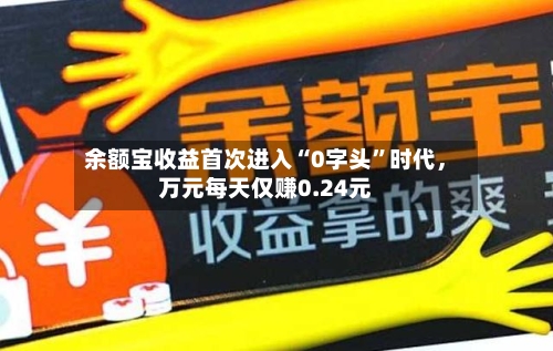 余额宝收益首次进入“0字头	”时代	，万元每天仅赚0.24元-第2张图片