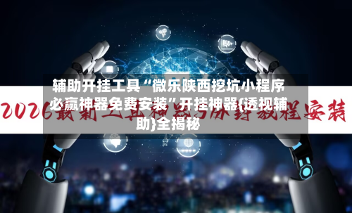 辅助开挂工具“微乐陕西挖坑小程序必赢神器免费安装”开挂神器{透视辅助}全揭秘-第1张图片