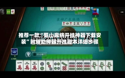 推荐一款“蜀山麻将开挂神器下载安装”附辅助神器开挂脚本详细步骤-第2张图片