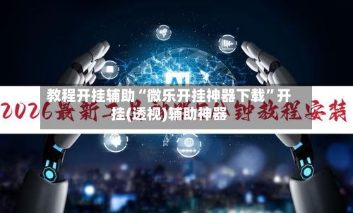 教程开挂辅助“微乐开挂神器下载	”开挂(透视)辅助神器-第1张图片