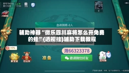 辅助神器“微乐四川麻将怎么开免费的挂”(透视挂)辅助下载教程-第2张图片