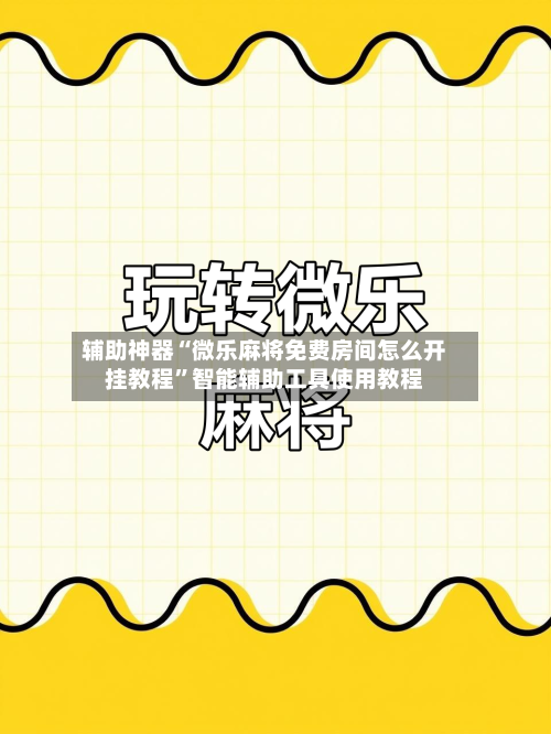 辅助神器“微乐麻将免费房间怎么开挂教程	”智能辅助工具使用教程-第2张图片