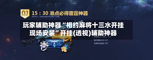 玩家辅助神器“相约麻将十三水开挂现场安装	”开挂(透视)辅助神器-第2张图片