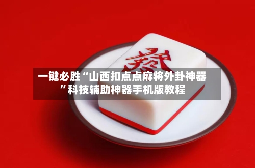 一键必胜“山西扣点点麻将外卦神器	”科技辅助神器手机版教程-第3张图片