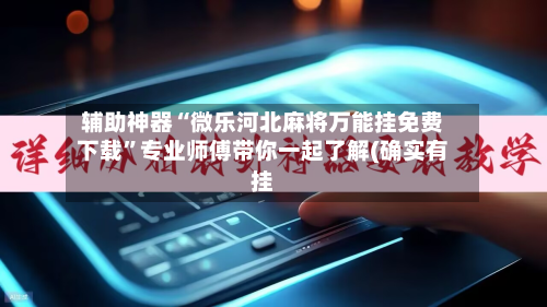辅助神器“微乐河北麻将万能挂免费下载”专业师傅带你一起了解(确实有挂-第1张图片