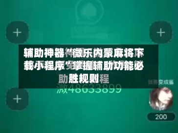 辅助神器“微乐内蒙麻将下载小程序”掌握辅助功能必胜规则-第1张图片