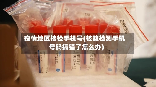 疫情地区核检手机号(核酸检测手机号码搞错了怎么办)-第1张图片