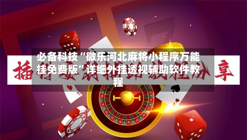 必备科技“微乐河北麻将小程序万能挂免费版	”详细外挂透视辅助软件教程-第1张图片